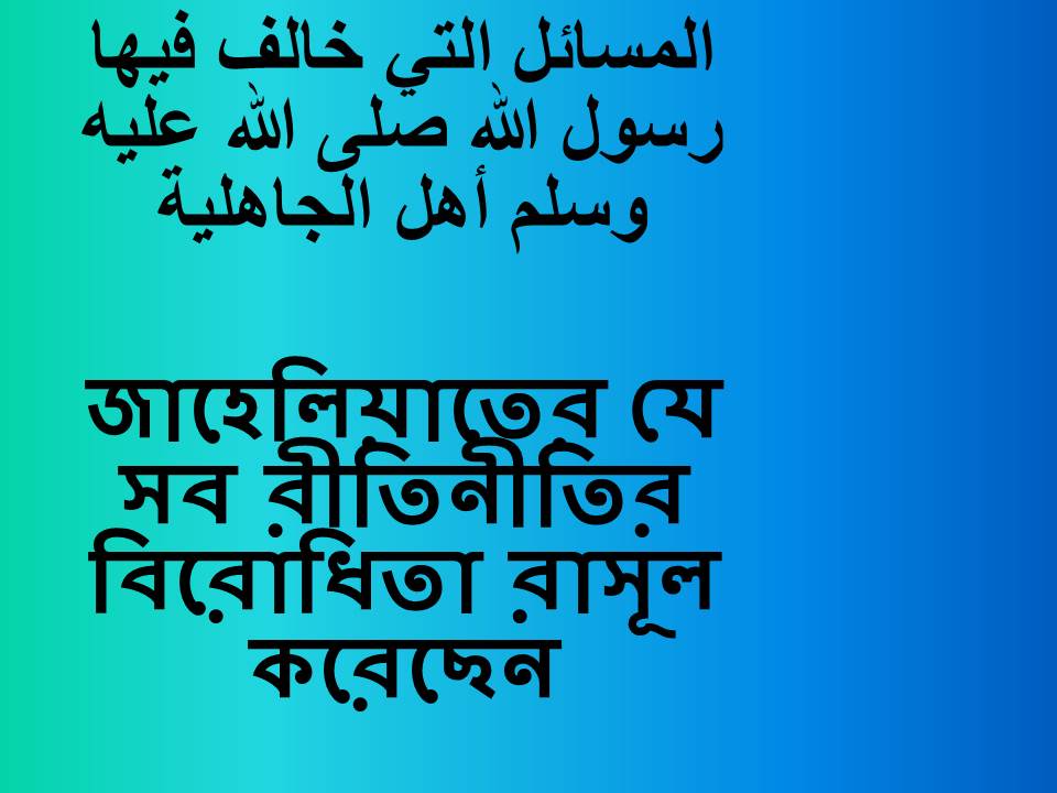 জাহেলিয়াতের যে সব রীতিনীতির বিরোধিতা রাসূল করেছেন